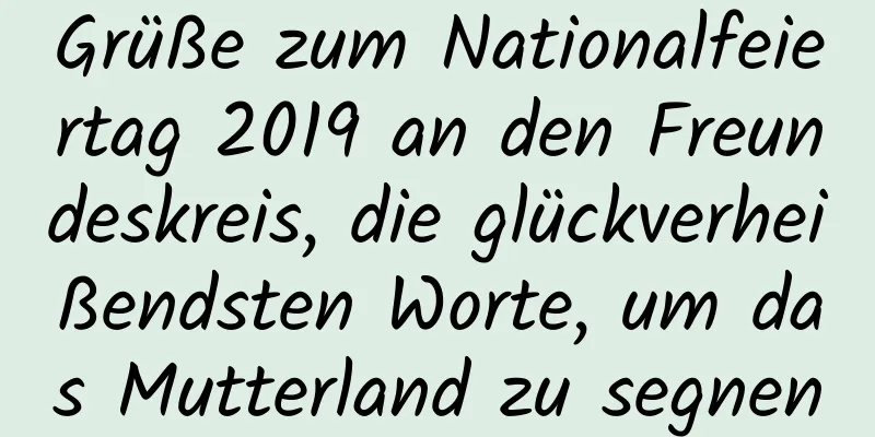 Grüße zum Nationalfeiertag 2019 an den Freundeskreis, die glückverheißendsten Worte, um das Mutterland zu segnen