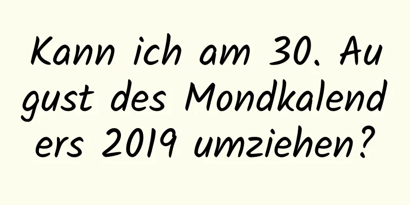 Kann ich am 30. August des Mondkalenders 2019 umziehen?