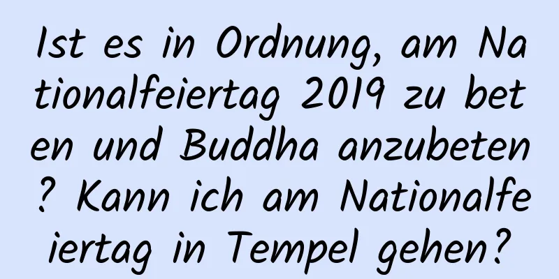 Ist es in Ordnung, am Nationalfeiertag 2019 zu beten und Buddha anzubeten? Kann ich am Nationalfeiertag in Tempel gehen?