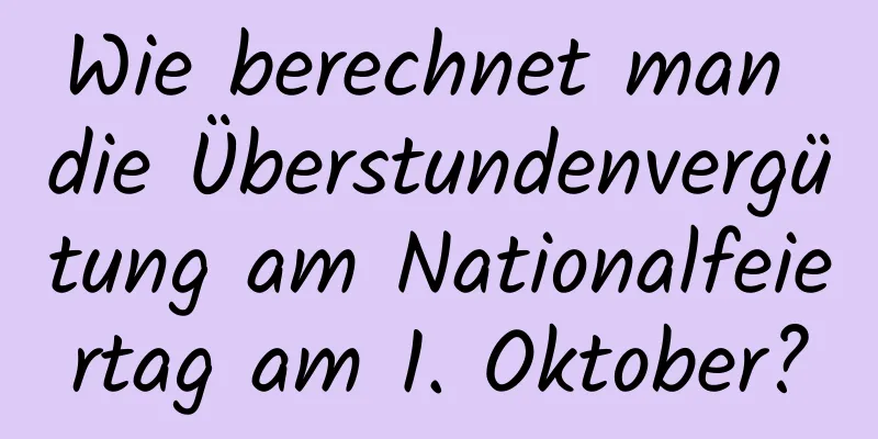 Wie berechnet man die Überstundenvergütung am Nationalfeiertag am 1. Oktober?