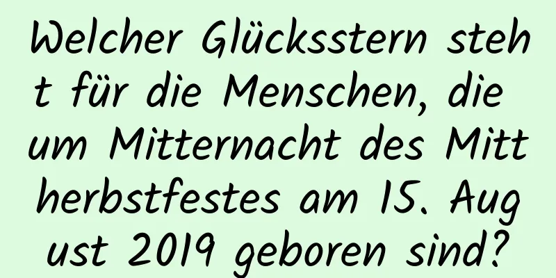 Welcher Glücksstern steht für die Menschen, die um Mitternacht des Mittherbstfestes am 15. August 2019 geboren sind?