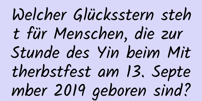 Welcher Glücksstern steht für Menschen, die zur Stunde des Yin beim Mittherbstfest am 13. September 2019 geboren sind?