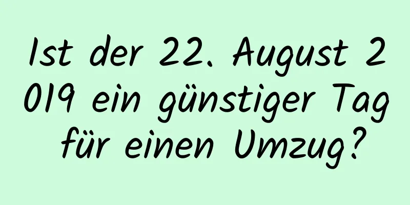 Ist der 22. August 2019 ein günstiger Tag für einen Umzug?