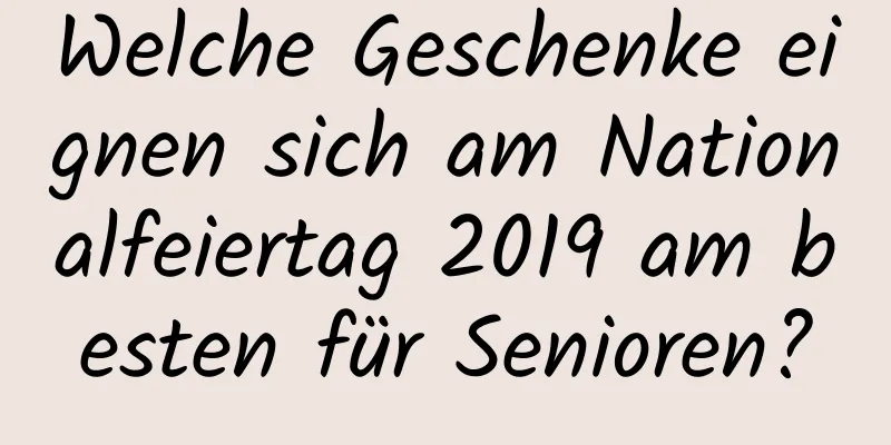 Welche Geschenke eignen sich am Nationalfeiertag 2019 am besten für Senioren?