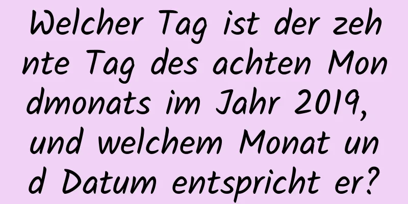 Welcher Tag ist der zehnte Tag des achten Mondmonats im Jahr 2019, und welchem ​​Monat und Datum entspricht er?