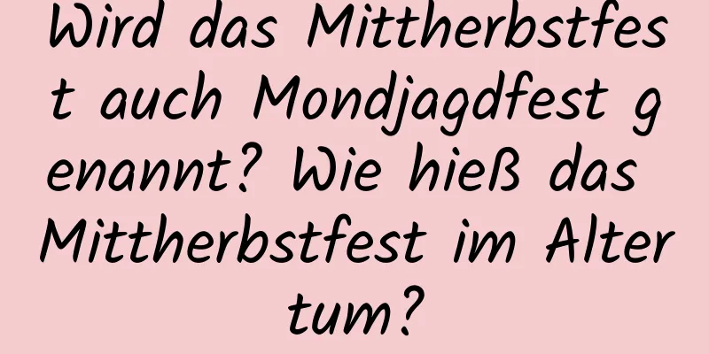 Wird das Mittherbstfest auch Mondjagdfest genannt? Wie hieß das Mittherbstfest im Altertum?