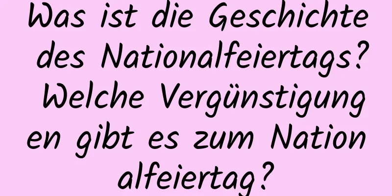 Was ist die Geschichte des Nationalfeiertags? Welche Vergünstigungen gibt es zum Nationalfeiertag?