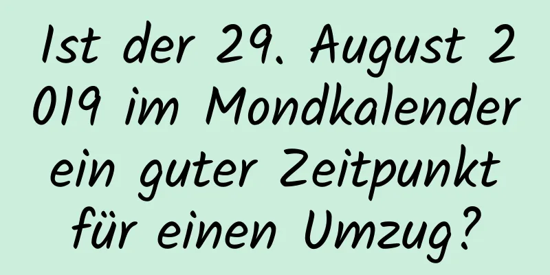 Ist der 29. August 2019 im Mondkalender ein guter Zeitpunkt für einen Umzug?