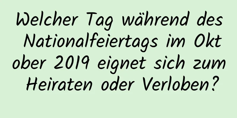 Welcher Tag während des Nationalfeiertags im Oktober 2019 eignet sich zum Heiraten oder Verloben?