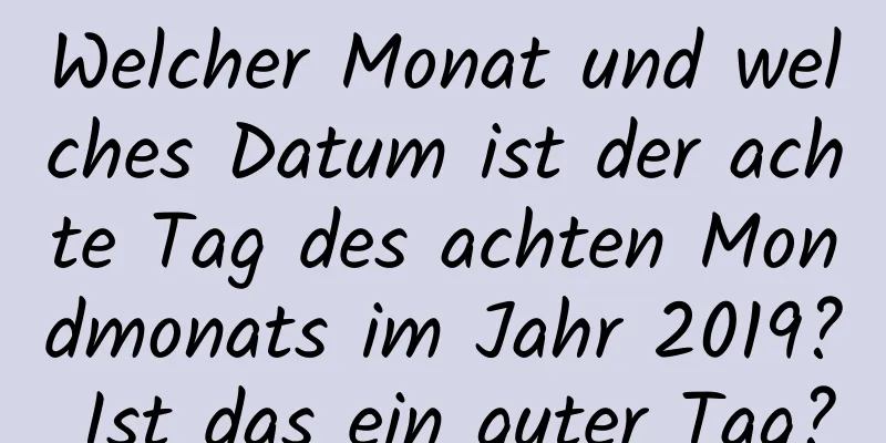 Welcher Monat und welches Datum ist der achte Tag des achten Mondmonats im Jahr 2019? Ist das ein guter Tag?