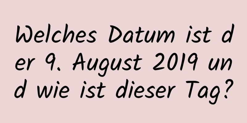 Welches Datum ist der 9. August 2019 und wie ist dieser Tag?