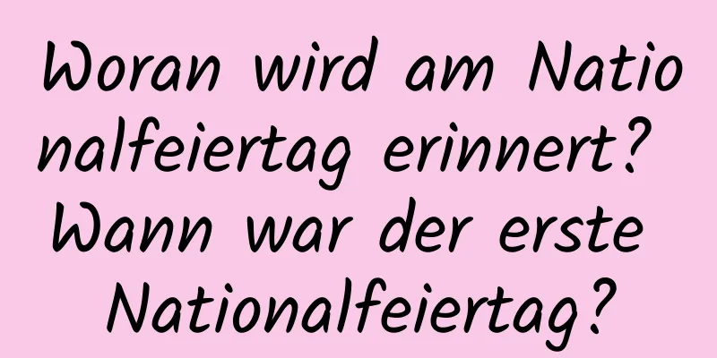 Woran wird am Nationalfeiertag erinnert? Wann war der erste Nationalfeiertag?