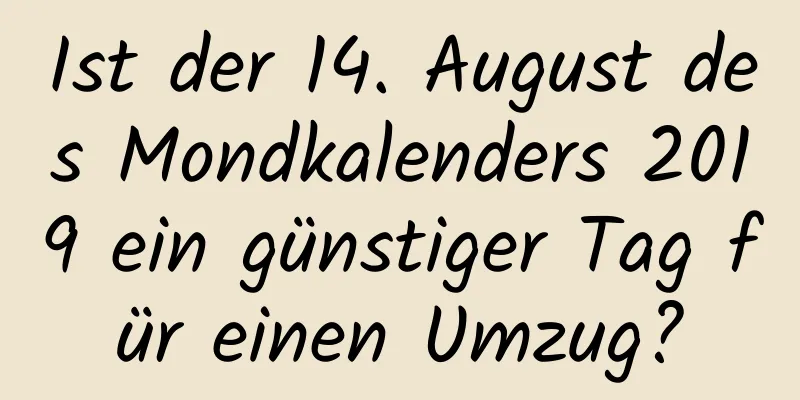 Ist der 14. August des Mondkalenders 2019 ein günstiger Tag für einen Umzug?