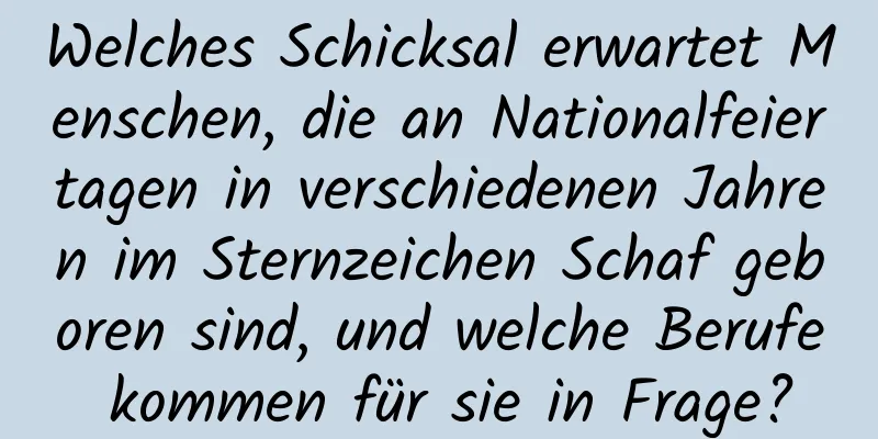 Welches Schicksal erwartet Menschen, die an Nationalfeiertagen in verschiedenen Jahren im Sternzeichen Schaf geboren sind, und welche Berufe kommen für sie in Frage?