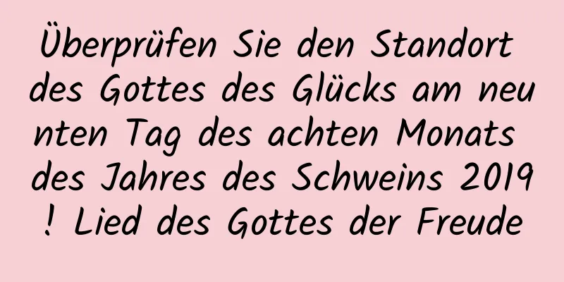 Überprüfen Sie den Standort des Gottes des Glücks am neunten Tag des achten Monats des Jahres des Schweins 2019! Lied des Gottes der Freude