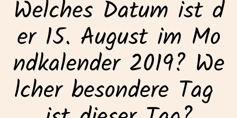 Welches Datum ist der 15. August im Mondkalender 2019? Welcher besondere Tag ist dieser Tag?