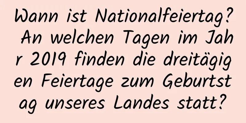 Wann ist Nationalfeiertag? An welchen Tagen im Jahr 2019 finden die dreitägigen Feiertage zum Geburtstag unseres Landes statt?