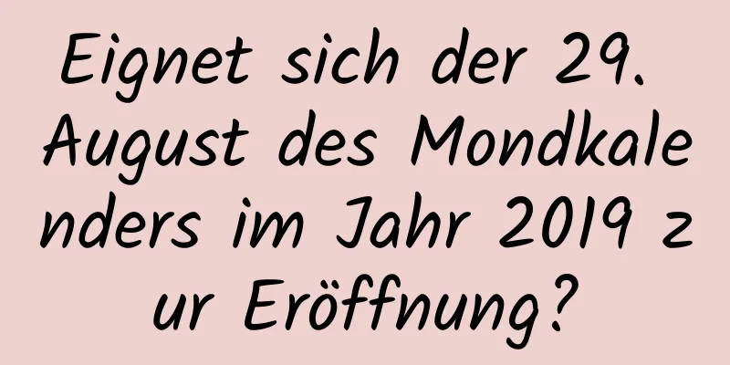 Eignet sich der 29. August des Mondkalenders im Jahr 2019 zur Eröffnung?