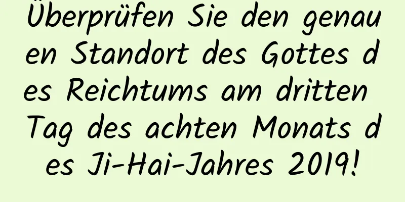 Überprüfen Sie den genauen Standort des Gottes des Reichtums am dritten Tag des achten Monats des Ji-Hai-Jahres 2019!