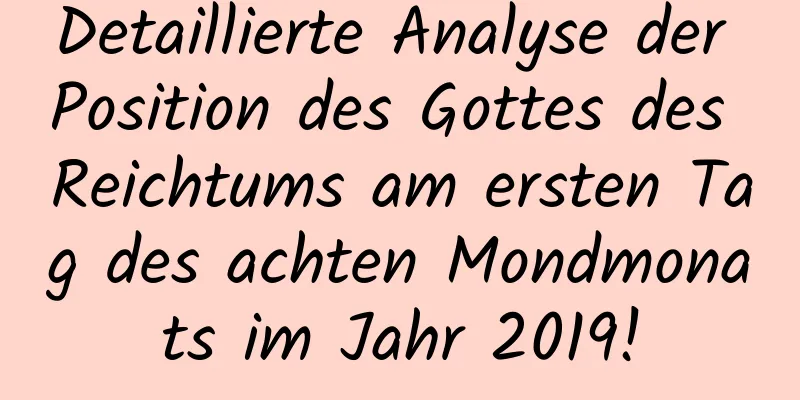 Detaillierte Analyse der Position des Gottes des Reichtums am ersten Tag des achten Mondmonats im Jahr 2019!