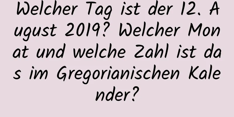 Welcher Tag ist der 12. August 2019? Welcher Monat und welche Zahl ist das im Gregorianischen Kalender?