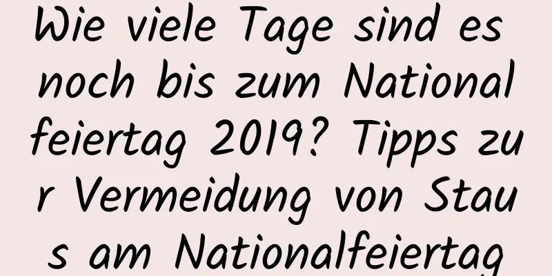 Wie viele Tage sind es noch bis zum Nationalfeiertag 2019? Tipps zur Vermeidung von Staus am Nationalfeiertag