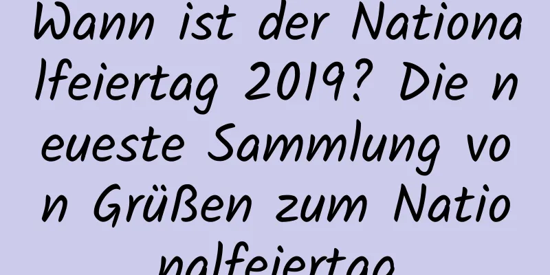 Wann ist der Nationalfeiertag 2019? Die neueste Sammlung von Grüßen zum Nationalfeiertag