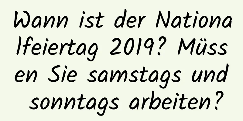 Wann ist der Nationalfeiertag 2019? Müssen Sie samstags und sonntags arbeiten?