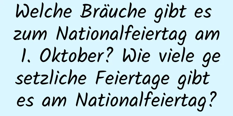 Welche Bräuche gibt es zum Nationalfeiertag am 1. Oktober? Wie viele gesetzliche Feiertage gibt es am Nationalfeiertag?