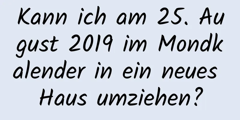 Kann ich am 25. August 2019 im Mondkalender in ein neues Haus umziehen?