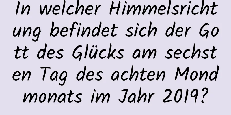 In welcher Himmelsrichtung befindet sich der Gott des Glücks am sechsten Tag des achten Mondmonats im Jahr 2019?