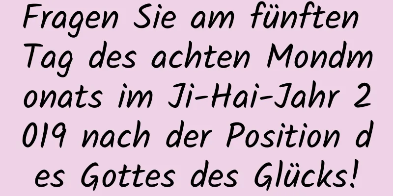 Fragen Sie am fünften Tag des achten Mondmonats im Ji-Hai-Jahr 2019 nach der Position des Gottes des Glücks!