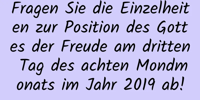 Fragen Sie die Einzelheiten zur Position des Gottes der Freude am dritten Tag des achten Mondmonats im Jahr 2019 ab!