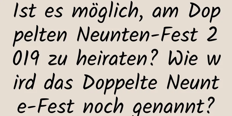 Ist es möglich, am Doppelten Neunten-Fest 2019 zu heiraten? Wie wird das Doppelte Neunte-Fest noch genannt?