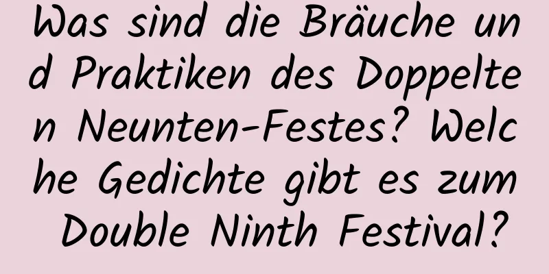 Was sind die Bräuche und Praktiken des Doppelten Neunten-Festes? Welche Gedichte gibt es zum Double Ninth Festival?