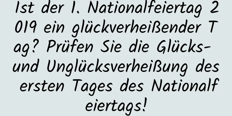 Ist der 1. Nationalfeiertag 2019 ein glückverheißender Tag? Prüfen Sie die Glücks- und Unglücksverheißung des ersten Tages des Nationalfeiertags!