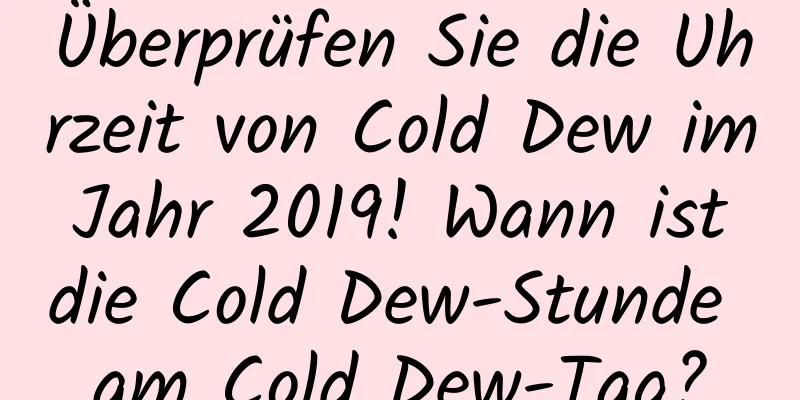 Überprüfen Sie die Uhrzeit von Cold Dew im Jahr 2019! Wann ist die Cold Dew-Stunde am Cold Dew-Tag?