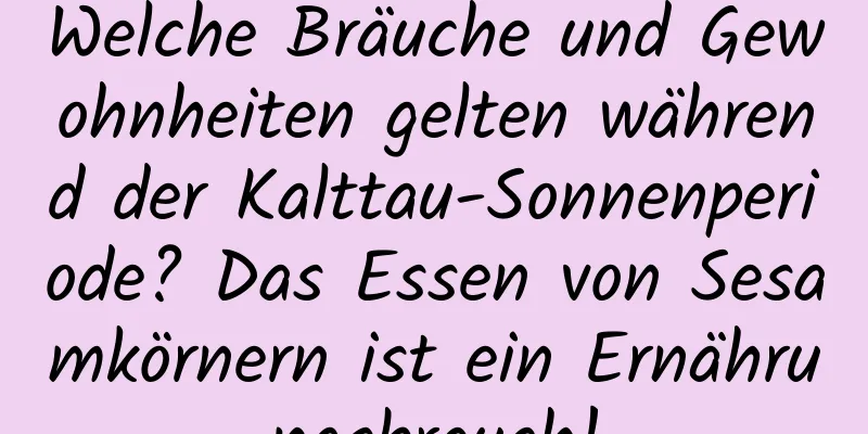 Welche Bräuche und Gewohnheiten gelten während der Kalttau-Sonnenperiode? Das Essen von Sesamkörnern ist ein Ernährungsbrauch!