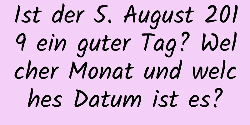 Ist der 5. August 2019 ein guter Tag? Welcher Monat und welches Datum ist es?