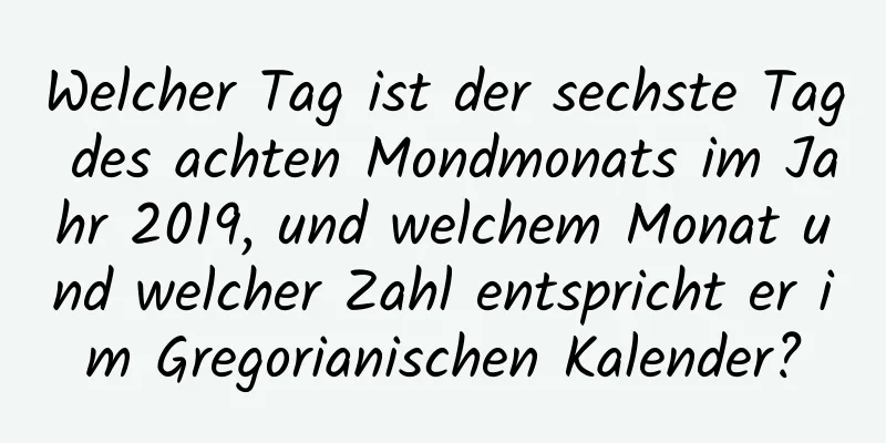 Welcher Tag ist der sechste Tag des achten Mondmonats im Jahr 2019, und welchem ​​Monat und welcher Zahl entspricht er im Gregorianischen Kalender?