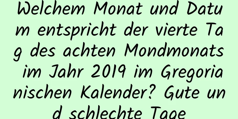 Welchem ​​Monat und Datum entspricht der vierte Tag des achten Mondmonats im Jahr 2019 im Gregorianischen Kalender? Gute und schlechte Tage