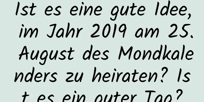 Ist es eine gute Idee, im Jahr 2019 am 25. August des Mondkalenders zu heiraten? Ist es ein guter Tag?