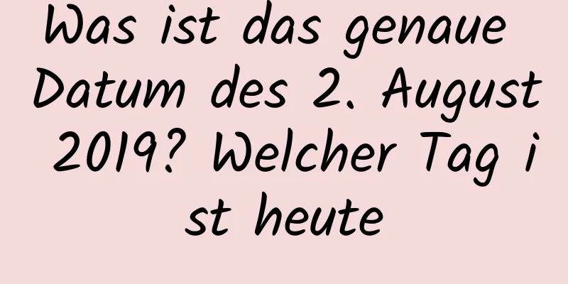 Was ist das genaue Datum des 2. August 2019? Welcher Tag ist heute