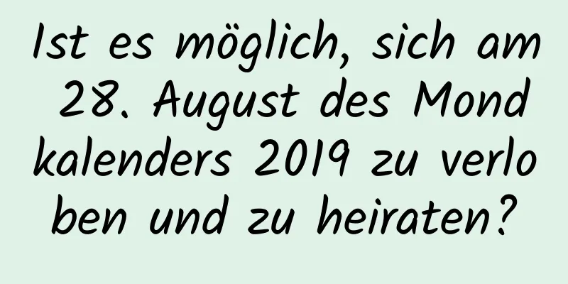 Ist es möglich, sich am 28. August des Mondkalenders 2019 zu verloben und zu heiraten?