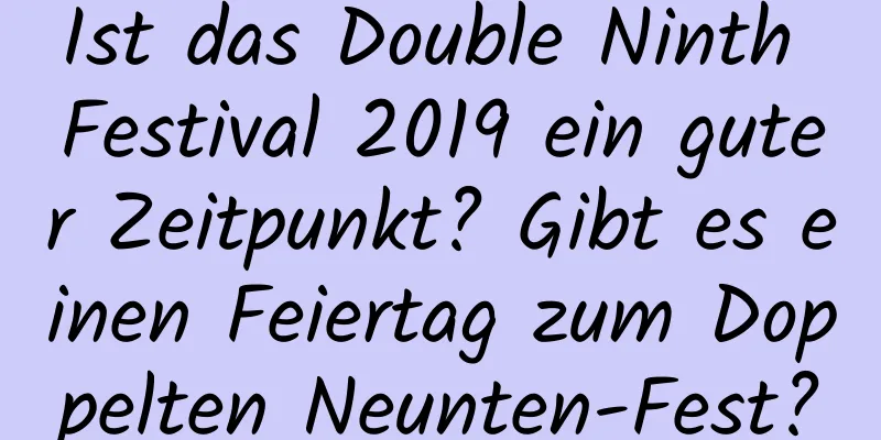 Ist das Double Ninth Festival 2019 ein guter Zeitpunkt? Gibt es einen Feiertag zum Doppelten Neunten-Fest?