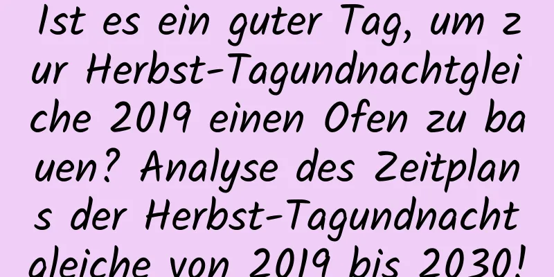 Ist es ein guter Tag, um zur Herbst-Tagundnachtgleiche 2019 einen Ofen zu bauen? Analyse des Zeitplans der Herbst-Tagundnachtgleiche von 2019 bis 2030!