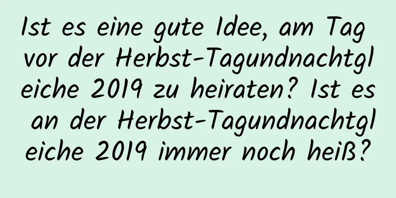 Ist es eine gute Idee, am Tag vor der Herbst-Tagundnachtgleiche 2019 zu heiraten? Ist es an der Herbst-Tagundnachtgleiche 2019 immer noch heiß?