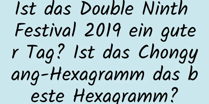 Ist das Double Ninth Festival 2019 ein guter Tag? Ist das Chongyang-Hexagramm das beste Hexagramm?