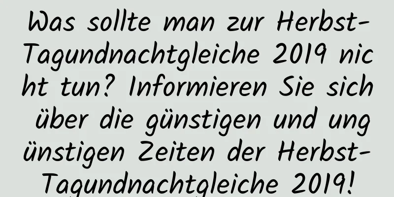 Was sollte man zur Herbst-Tagundnachtgleiche 2019 nicht tun? Informieren Sie sich über die günstigen und ungünstigen Zeiten der Herbst-Tagundnachtgleiche 2019!