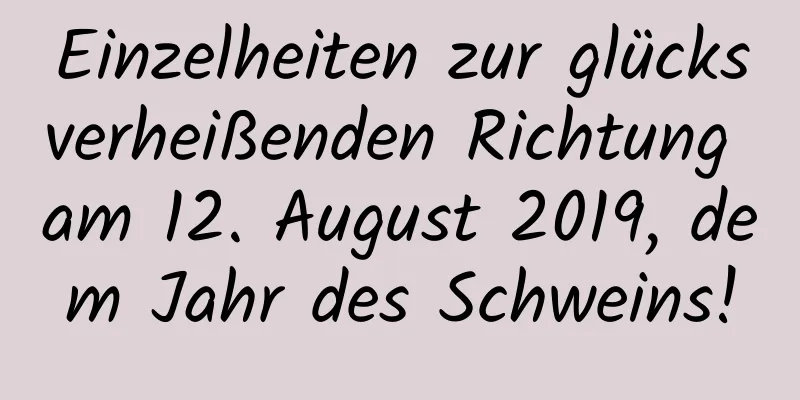 Einzelheiten zur glücksverheißenden Richtung am 12. August 2019, dem Jahr des Schweins!